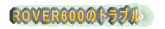 Rover600�̃g���u��